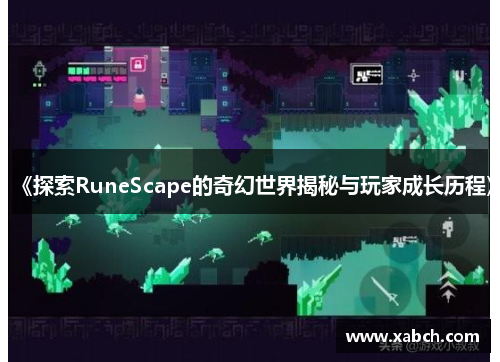 《探索RuneScape的奇幻世界揭秘与玩家成长历程》