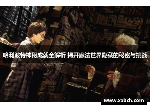 哈利波特神秘成就全解析 揭开魔法世界隐藏的秘密与挑战