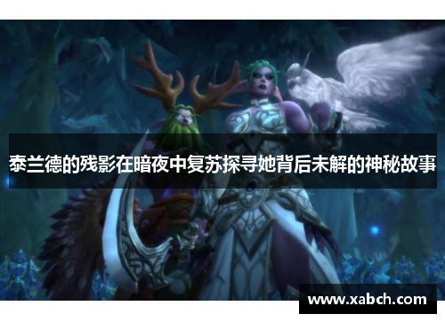 泰兰德的残影在暗夜中复苏探寻她背后未解的神秘故事